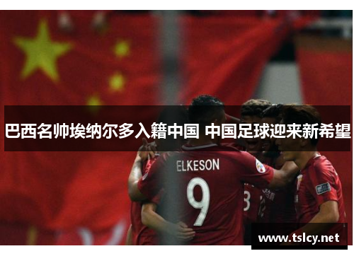 巴西名帅埃纳尔多入籍中国 中国足球迎来新希望