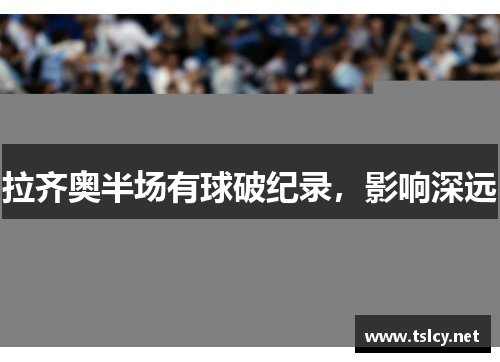 拉齐奥半场有球破纪录，影响深远