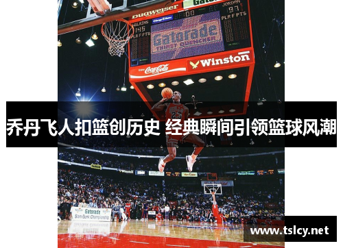 乔丹飞人扣篮创历史 经典瞬间引领篮球风潮