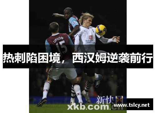 热刺陷困境，西汉姆逆袭前行